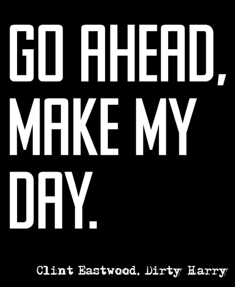 Go ahead make my day.