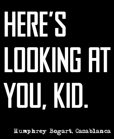 Here's is looking at you, Kid